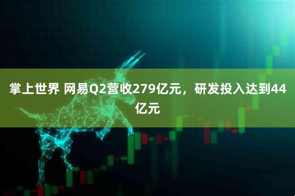 掌上世界 网易Q2营收279亿元，研发投入达到44亿元