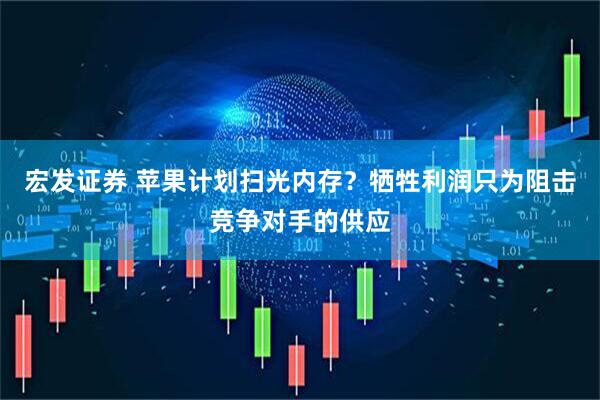 宏发证券 苹果计划扫光内存？牺牲利润只为阻击竞争对手的供应
