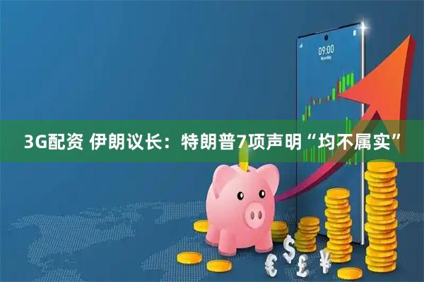 3G配资 伊朗议长：特朗普7项声明“均不属实”