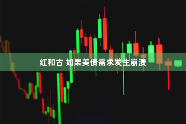 红和古 如果美债需求发生崩溃