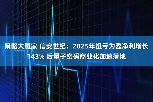 策略大赢家 信安世纪：2025年扭亏为盈净利增长143% 后量子密码商业化加速落地