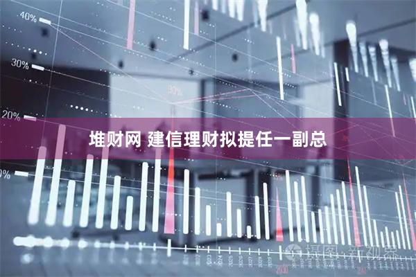堆财网 建信理财拟提任一副总