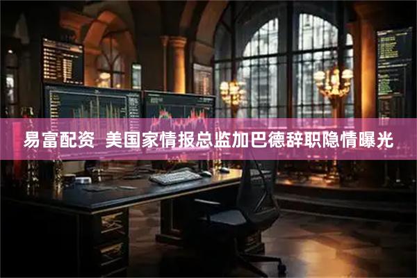 易富配资  美国家情报总监加巴德辞职隐情曝光