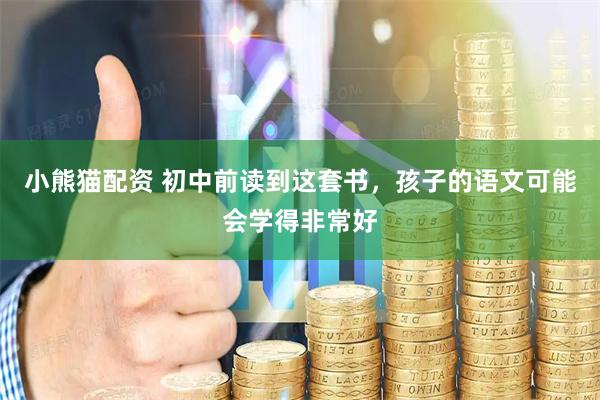 小熊猫配资 初中前读到这套书，孩子的语文可能会学得非常好